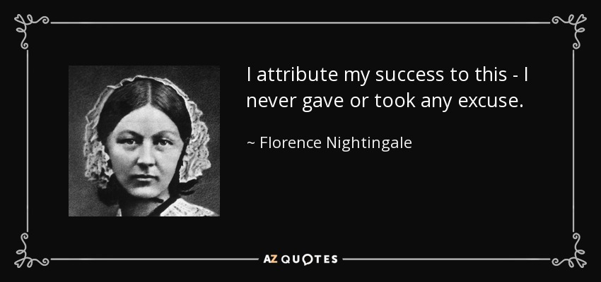 I attribute my success to this - I never gave or took any excuse. - Florence Nightingale