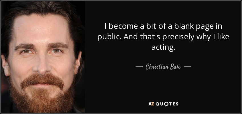 I become a bit of a blank page in public. And that's precisely why I like acting. - Christian Bale