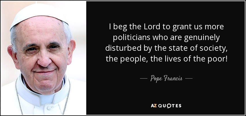 I beg the Lord to grant us more politicians who are genuinely disturbed by the state of society, the people, the lives of the poor! - Pope Francis