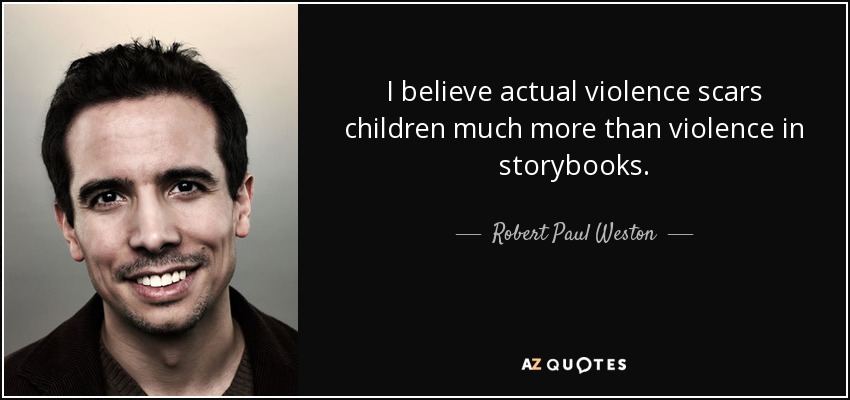 I believe actual violence scars children much more than violence in storybooks. - Robert Paul Weston