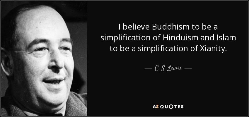 I believe Buddhism to be a simplification of Hinduism and Islam to be a simplification of Xianity. - C. S. Lewis