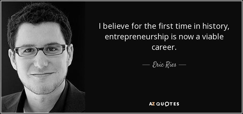 I believe for the first time in history, entrepreneurship is now a viable career. - Eric Ries