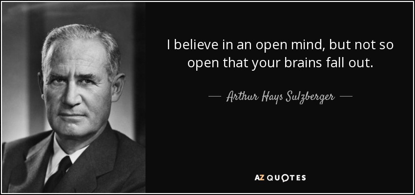 I believe in an open mind, but not so open that your brains fall out. - Arthur Hays Sulzberger