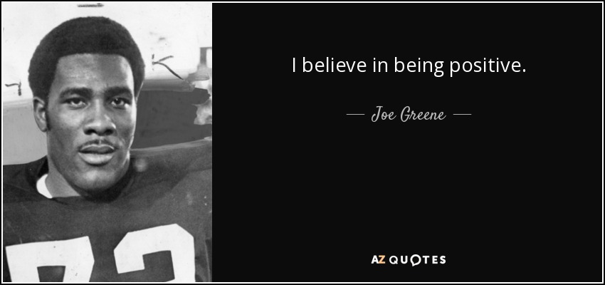 I believe in being positive. - Joe Greene