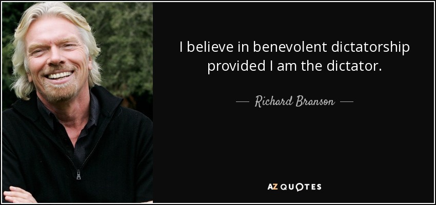 I believe in benevolent dictatorship provided I am the dictator. - Richard Branson