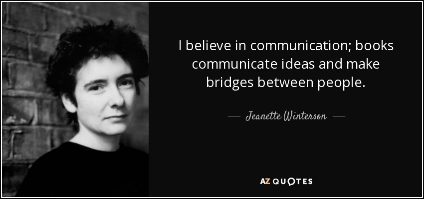 I believe in communication; books communicate ideas and make bridges between people. - Jeanette Winterson