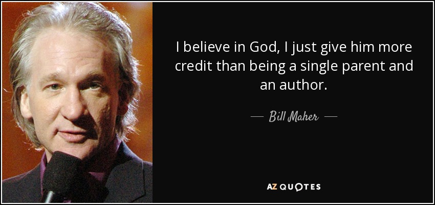 I believe in God, I just give him more credit than being a single parent and an author. - Bill Maher