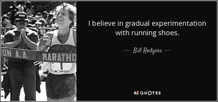I believe in gradual experimentation with running shoes. - Bill Rodgers
