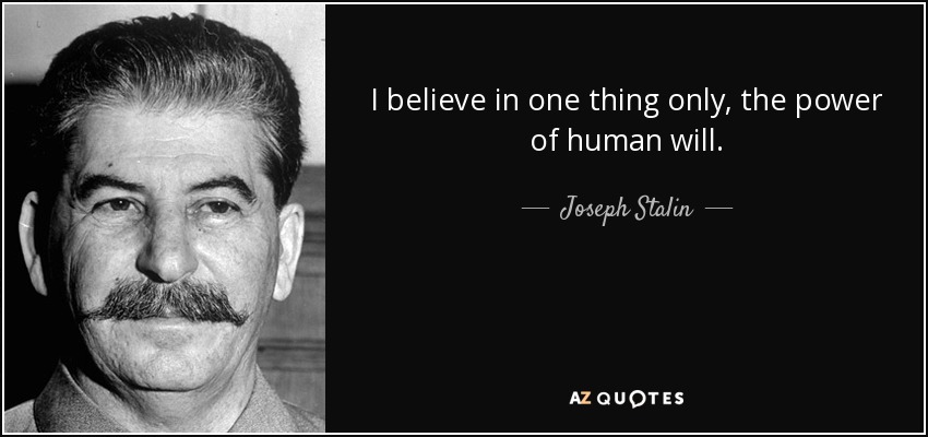 I believe in one thing only, the power of human will. - Joseph Stalin