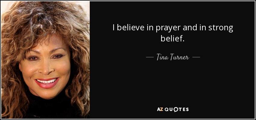 I believe in prayer and in strong belief. - Tina Turner