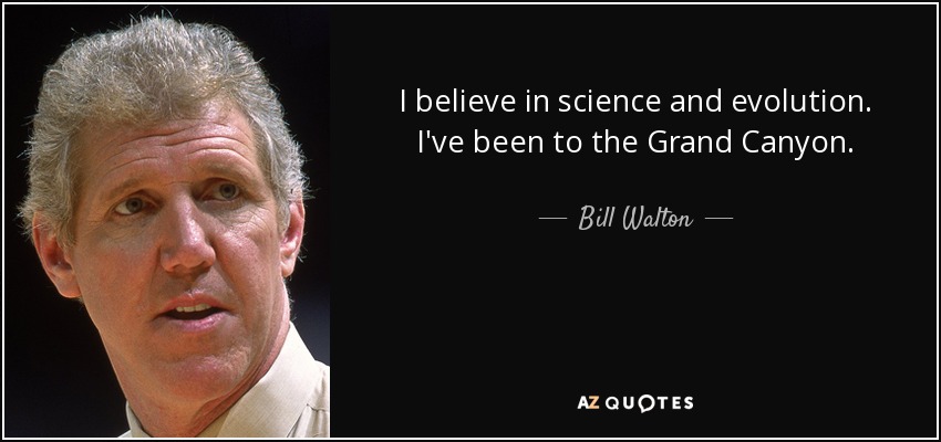 I believe in science and evolution. I've been to the Grand Canyon. - Bill Walton