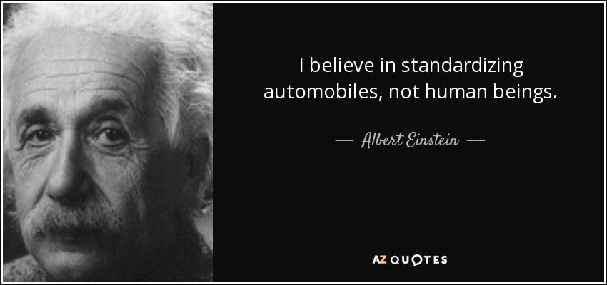 I believe in standardizing automobiles, not human beings. - Albert Einstein