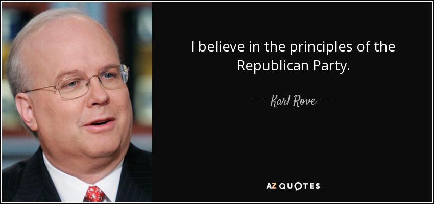 I believe in the principles of the Republican Party. - Karl Rove