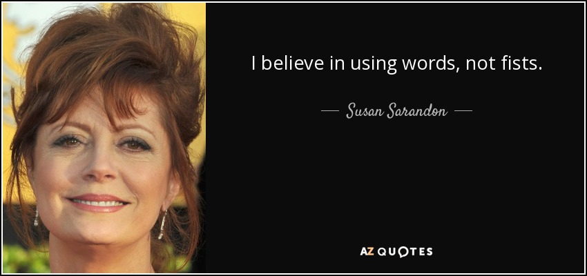 I believe in using words, not fists. - Susan Sarandon