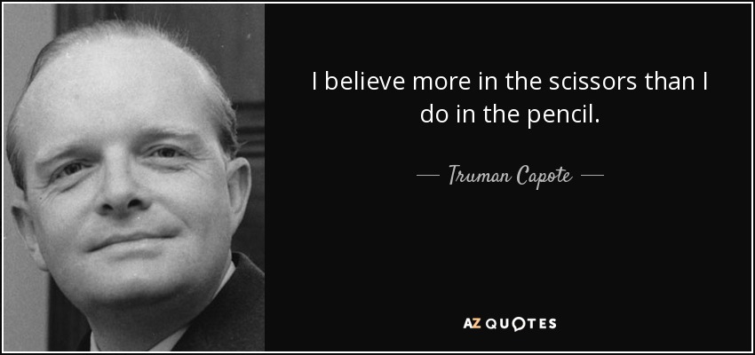 I believe more in the scissors than I do in the pencil. - Truman Capote