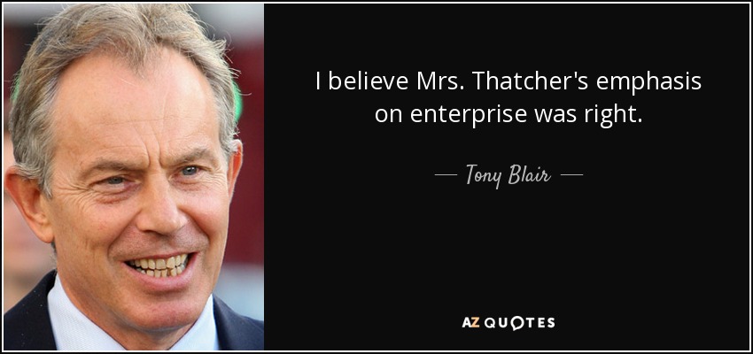 I believe Mrs. Thatcher's emphasis on enterprise was right. - Tony Blair