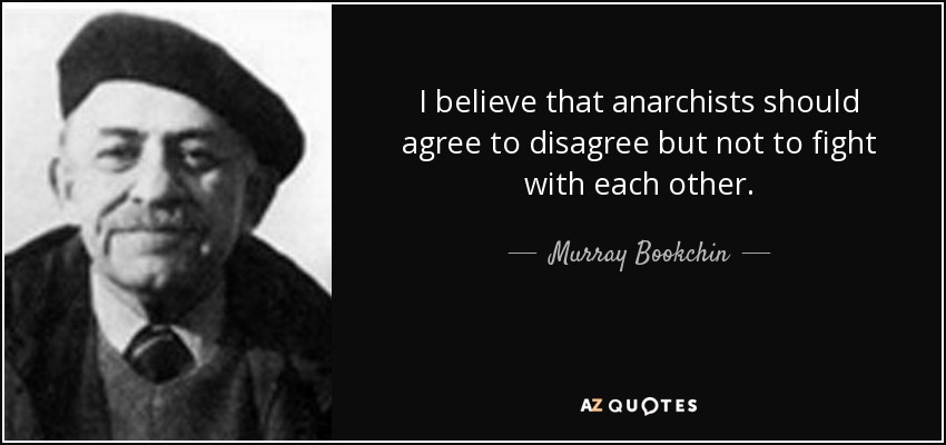I believe that anarchists should agree to disagree but not to fight with each other. - Murray Bookchin