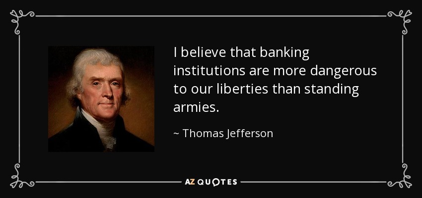 I believe that banking institutions are more dangerous to our liberties than standing armies. - Thomas Jefferson