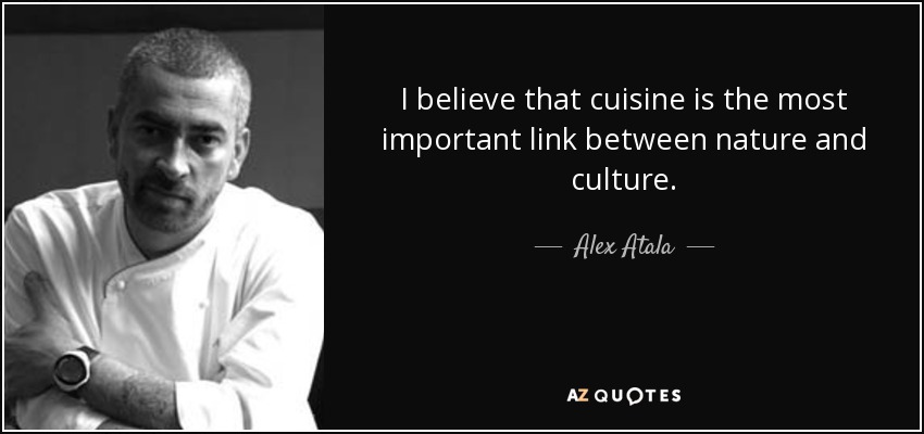 I believe that cuisine is the most important link between nature and culture. - Alex Atala
