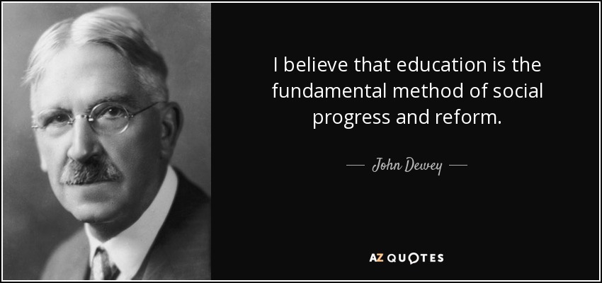 I believe that education is the fundamental method of social progress and reform. - John Dewey
