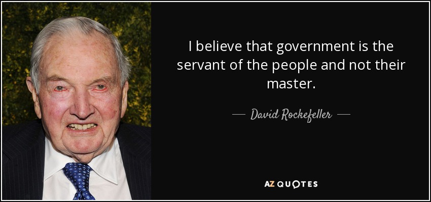 I believe that government is the servant of the people and not their master. - David Rockefeller
