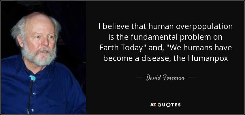 I believe that human overpopulation is the fundamental problem on Earth Today
