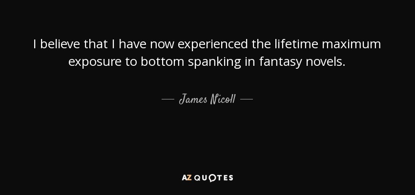 I believe that I have now experienced the lifetime maximum exposure to bottom spanking in fantasy novels. - James Nicoll