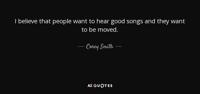 I believe that people want to hear good songs and they want to be moved. - Corey Smith