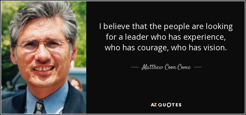 I believe that the people are looking for a leader who has experience, who has courage, who has vision. - Matthew Coon Come