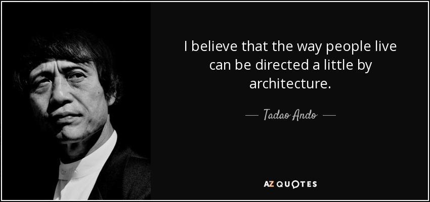 I believe that the way people live can be directed a little by architecture. - Tadao Ando
