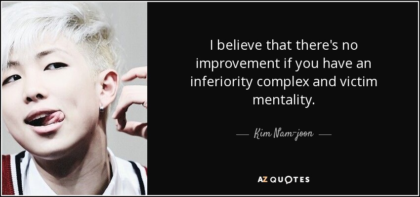 I believe that there's no improvement if you have an inferiority complex and victim mentality. - Kim Nam-joon