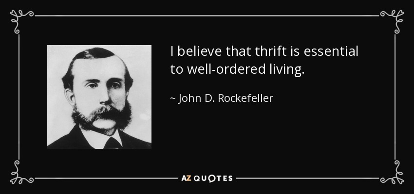 I believe that thrift is essential to well-ordered living. - John D. Rockefeller