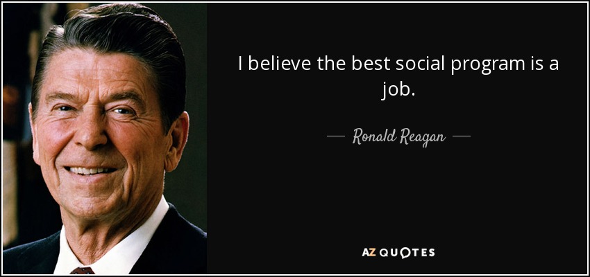 I believe the best social program is a job. - Ronald Reagan