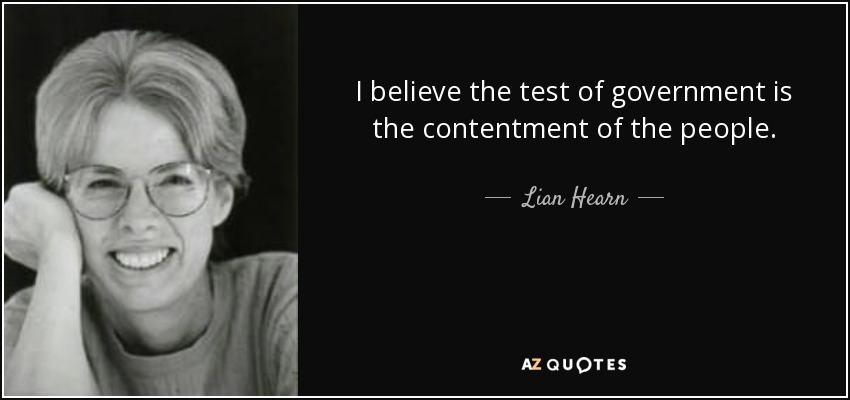 I believe the test of government is the contentment of the people. - Lian Hearn