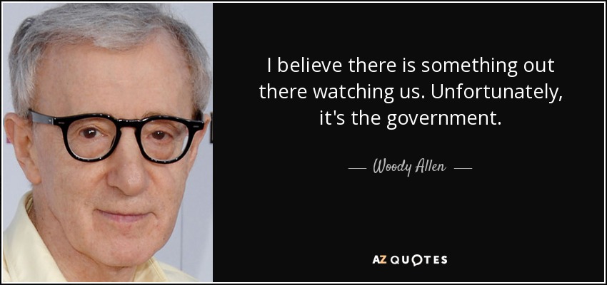 I believe there is something out there watching us. Unfortunately, it's the government. - Woody Allen