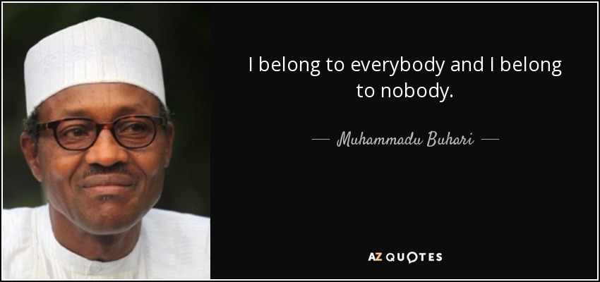 I belong to everybody and I belong to nobody. - Muhammadu Buhari