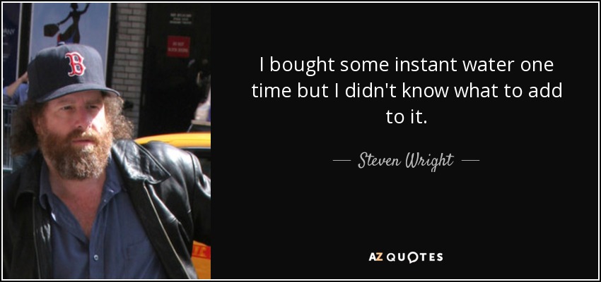 I bought some instant water one time but I didn't know what to add to it. - Steven Wright