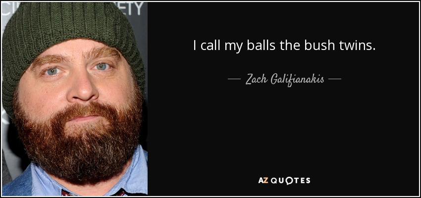 I call my balls the bush twins. - Zach Galifianakis