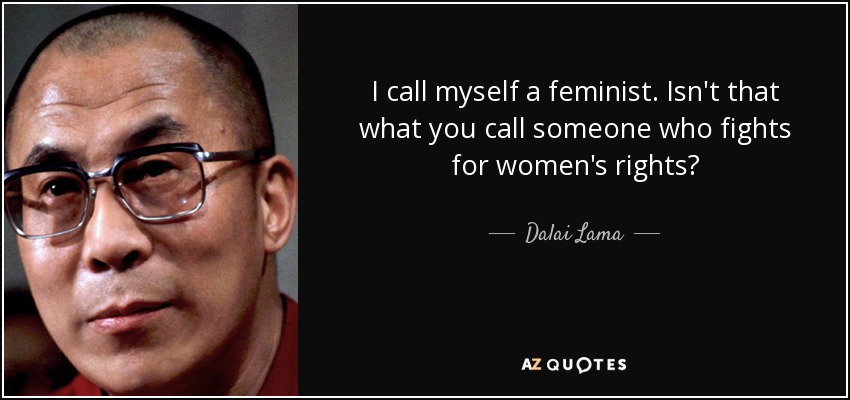 I call myself a feminist. Isn't that what you call someone who fights for women's rights? - Dalai Lama