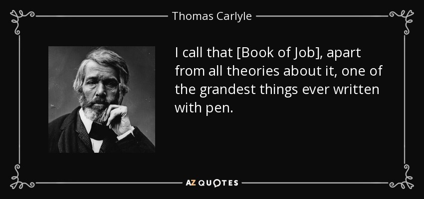 I call that [Book of Job], apart from all theories about it, one of the grandest things ever written with pen. - Thomas Carlyle