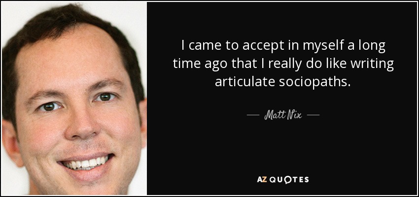 I came to accept in myself a long time ago that I really do like writing articulate sociopaths. - Matt Nix