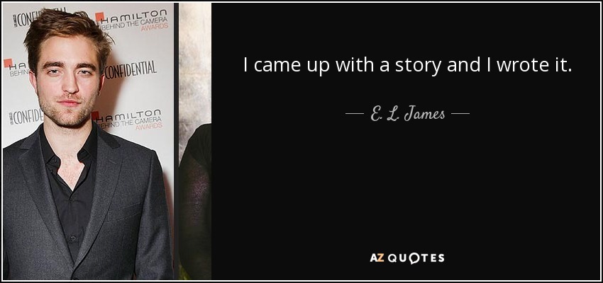 I came up with a story and I wrote it. - E. L. James