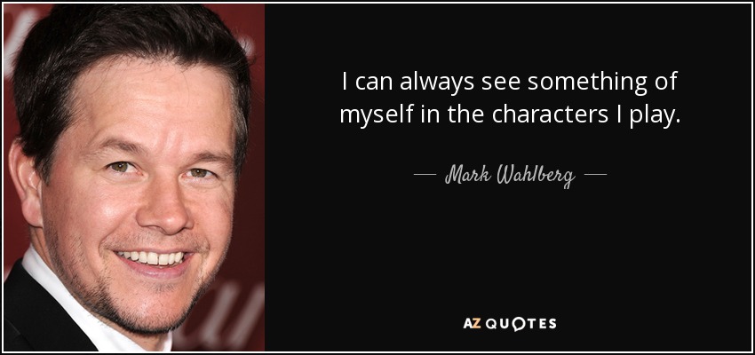 I can always see something of myself in the characters I play. - Mark Wahlberg