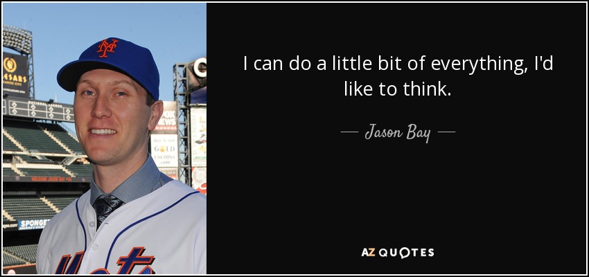 I can do a little bit of everything, I'd like to think. - Jason Bay