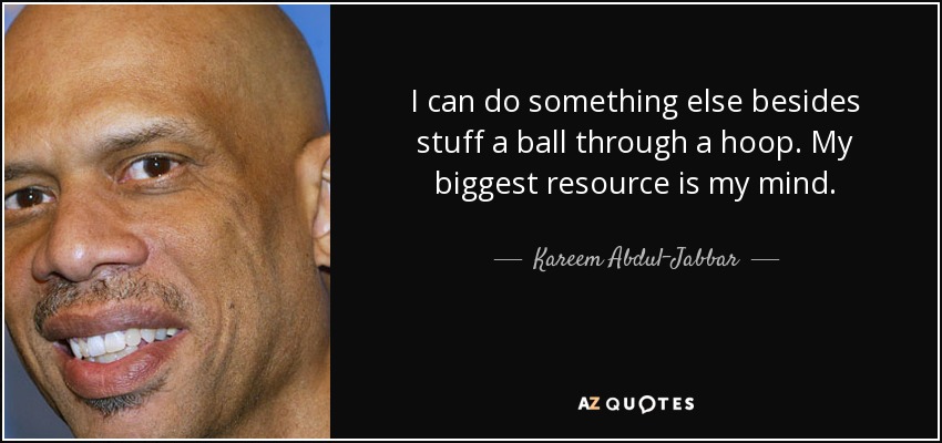 I can do something else besides stuff a ball through a hoop. My biggest resource is my mind. - Kareem Abdul-Jabbar