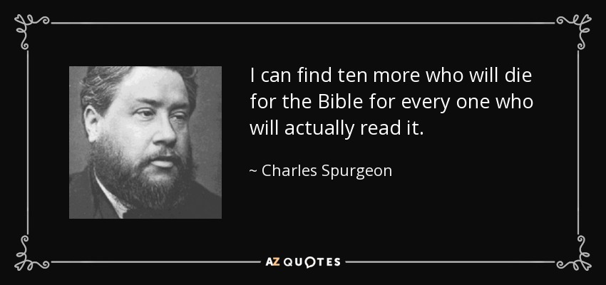 I can find ten more who will die for the Bible for every one who will actually read it. - Charles Spurgeon