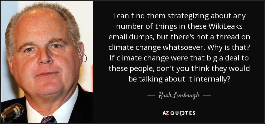 I can find them strategizing about any number of things in these WikiLeaks email dumps, but there's not a thread on climate change whatsoever. Why is that? If climate change were that big a deal to these people, don't you think they would be talking about it internally? - Rush Limbaugh