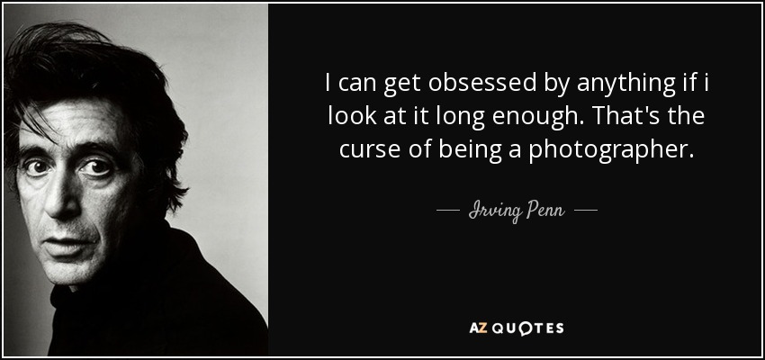 I can get obsessed by anything if i look at it long enough. That's the curse of being a photographer. - Irving Penn