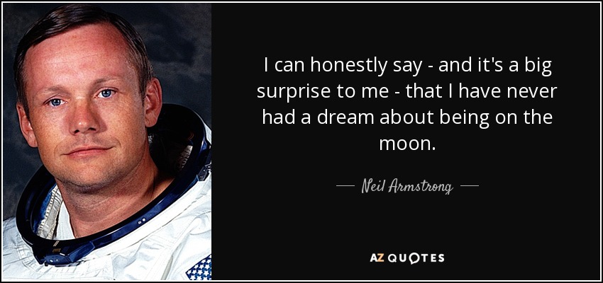 I can honestly say - and it's a big surprise to me - that I have never had a dream about being on the moon. - Neil Armstrong