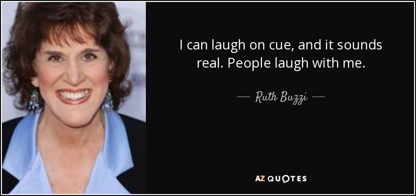 I can laugh on cue, and it sounds real. People laugh with me. - Ruth Buzzi